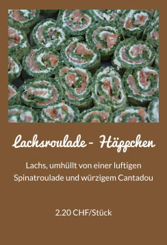 Lachsroulade - Hppchen Lachs, umhllt von einer luftigen Spinatroulade und wrzigem Cantadou 2.20 CHF/Stck
