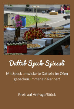 Dattel-Speck-Spiessli Mit Speck umwickelte Datteln, im Ofen gebacken. Immer ein Renner! Preis auf Anfrage/Stck