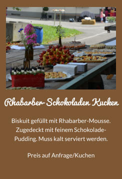Rhabarber-Schokoladen Kucken Biskuit gefllt mit Rhabarber-Mousse. Zugedeckt mit feinem Schokolade-Pudding. Muss kalt serviert werden. Preis auf Anfrage/Kuchen