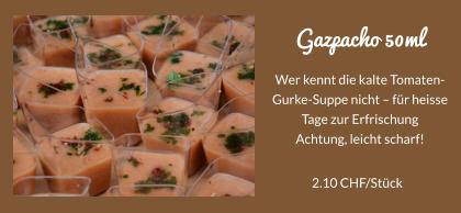 Gazpacho 50ml Wer kennt die kalte Tomaten-Gurke-Suppe nicht  fr heisse Tage zur Erfrischung Achtung, leicht scharf!  2.10 CHF/Stck